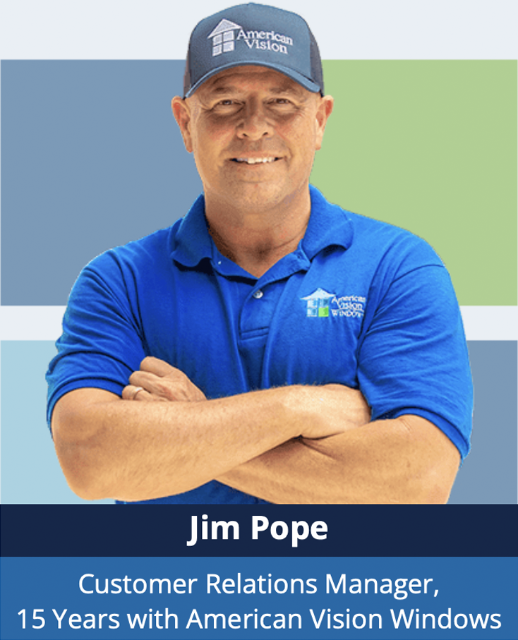 Jim Pope Customer Relations Manager, 15 Years with American Vision Windows