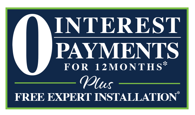 0 Interest Payments For 12 Months* Plus Free Expert Installation*