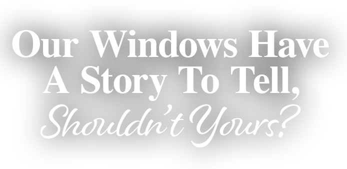 Our Windows Have A Story To Tell, Shouldn't Yours?