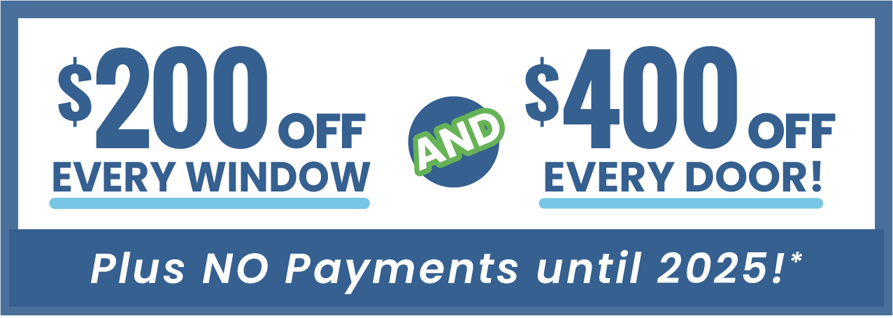 $200 Off Every Window And $400 Off Every Door! Plus No Payments Until 2025!*
