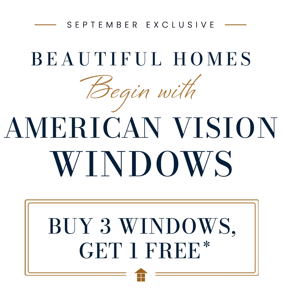 September Exclusive: Beautiful Homes Begin with American Vision Windows; Buy 3 Windows, Get 1 Free*