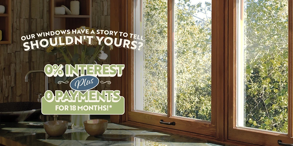 Our Windows Have A Story To Tell, Shouldn't Yours? 0% Interest Plus 0 Payments For 18 Months!*